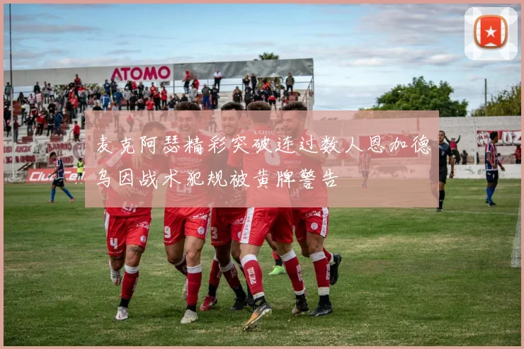 麦克阿瑟精彩突破连过数人恩加德乌因战术犯规被黄牌警告