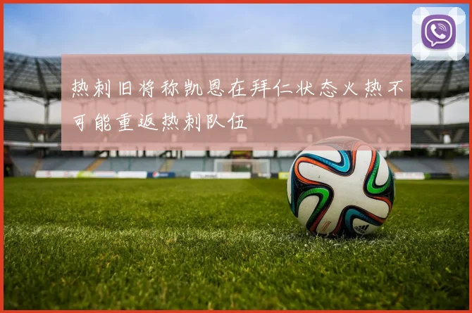 热刺旧将称凯恩在拜仁状态火热不可能重返热刺队伍