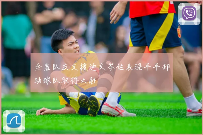 全靠队友支援迪文岑佐表现平平却助球队取得大胜