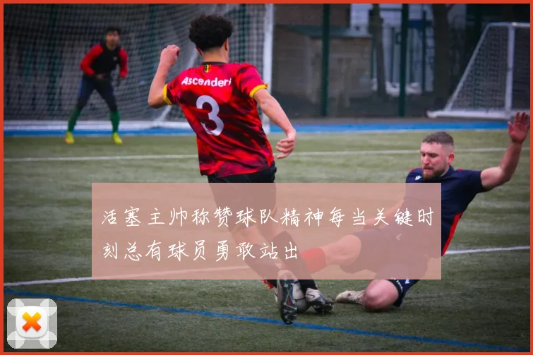 活塞主帅称赞球队精神每当关键时刻总有球员勇敢站出