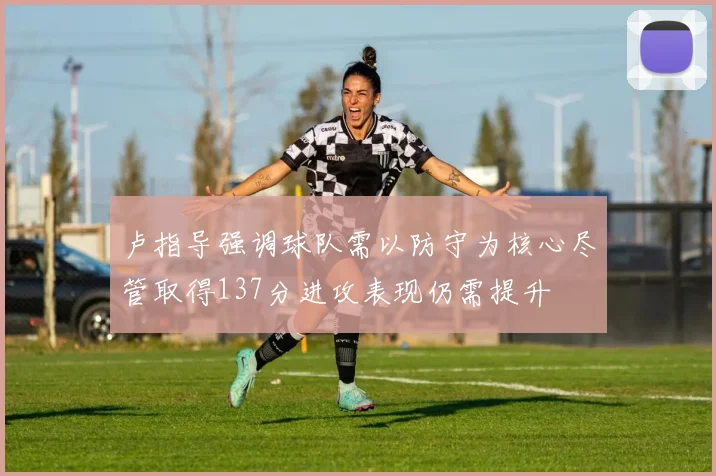 卢指导强调球队需以防守为核心尽管取得137分进攻表现仍需提升