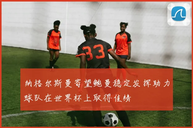 纳格尔斯曼寄望鲍曼稳定发挥助力球队在世界杯上取得佳绩