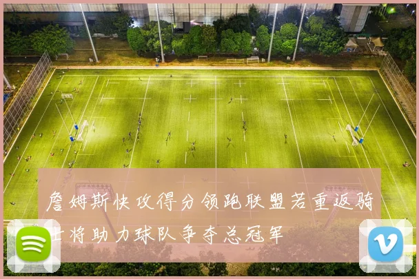 詹姆斯快攻得分领跑联盟若重返骑士将助力球队争夺总冠军