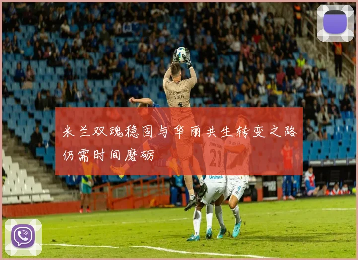 米兰双魂稳固与华丽共生转变之路仍需时间磨砺