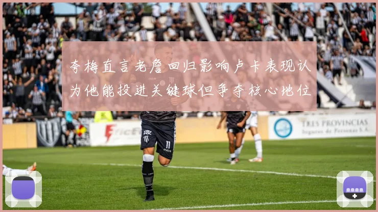 夸梅直言老詹回归影响卢卡表现认为他能投进关键球但争夺核心地位成阻碍